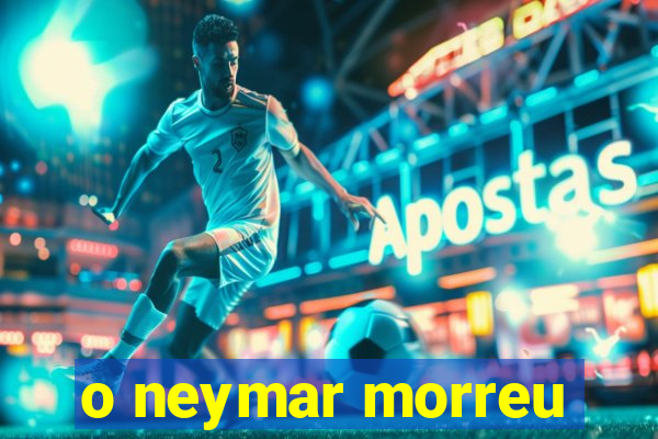 o neymar morreu